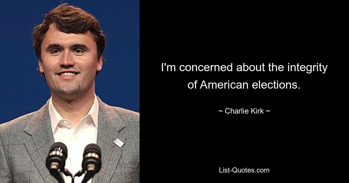 I'm concerned about the integrity of American elections. — © Charlie Kirk