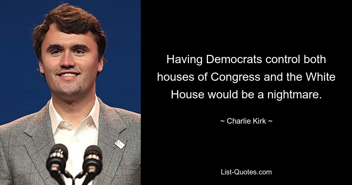 Having Democrats control both houses of Congress and the White House would be a nightmare. — © Charlie Kirk