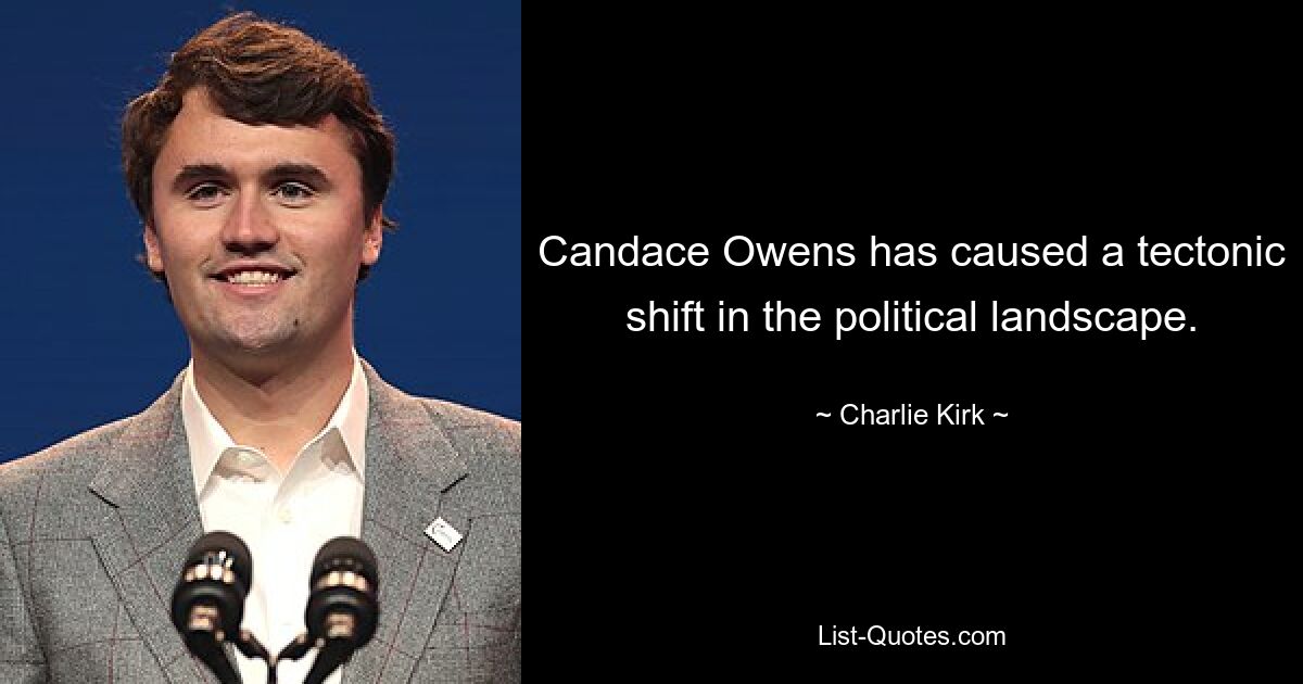 Candace Owens has caused a tectonic shift in the political landscape. — © Charlie Kirk