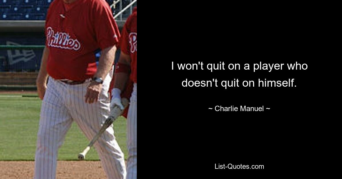 I won't quit on a player who doesn't quit on himself. — © Charlie Manuel