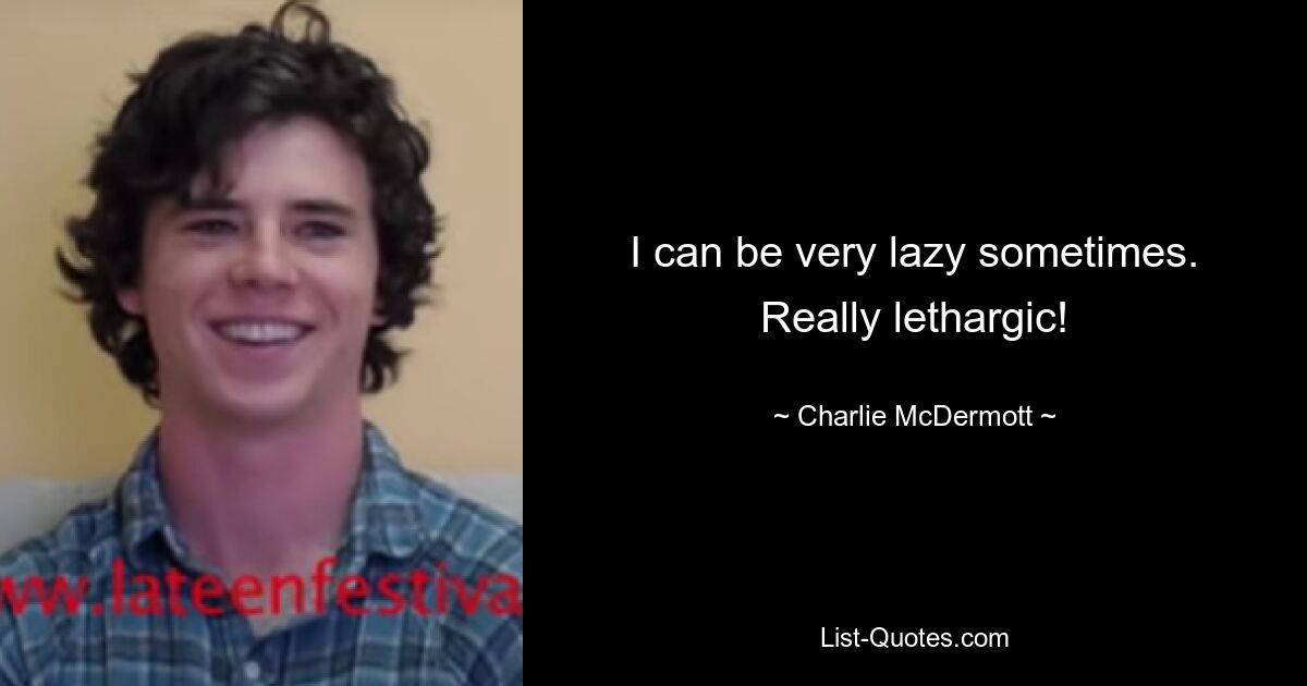 I can be very lazy sometimes. Really lethargic! — © Charlie McDermott