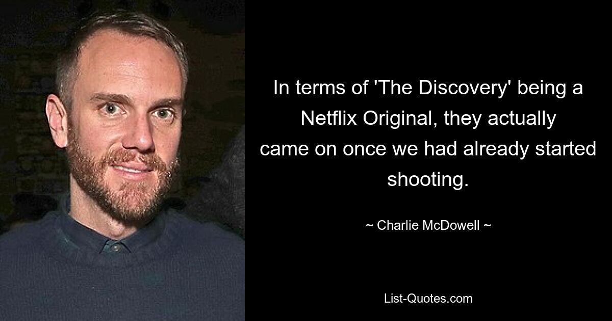 In terms of 'The Discovery' being a Netflix Original, they actually came on once we had already started shooting. — © Charlie McDowell