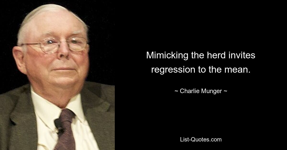 Mimicking the herd invites regression to the mean. — © Charlie Munger