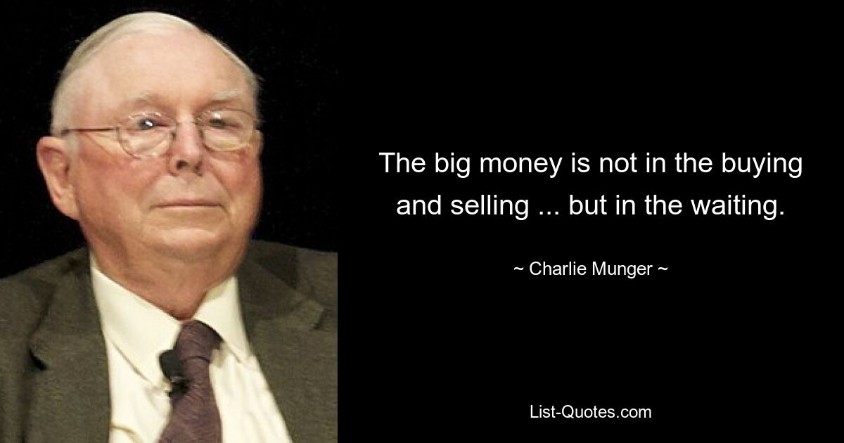 The big money is not in the buying and selling ... but in the waiting. — © Charlie Munger