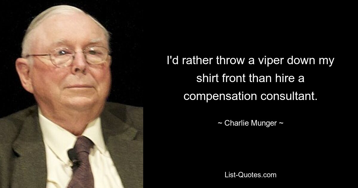 Ich würde mir lieber eine Viper ins Hemd werfen, als einen Vergütungsberater zu beauftragen. — © Charlie Munger