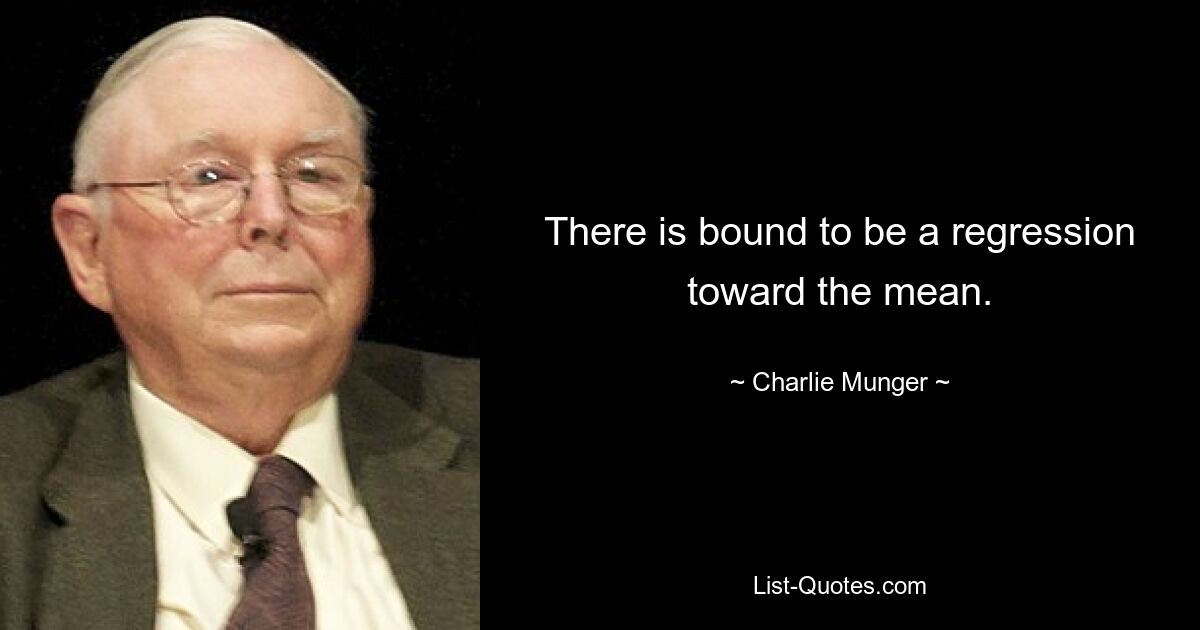 There is bound to be a regression toward the mean. — © Charlie Munger