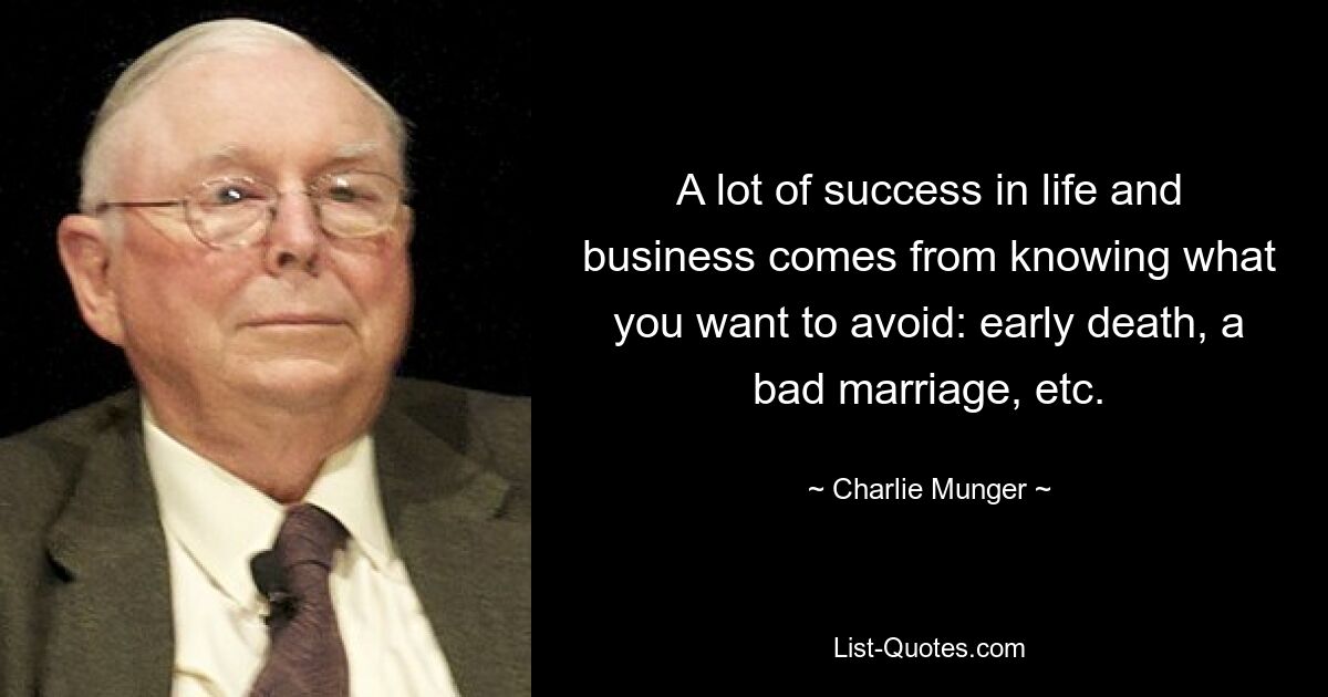 A lot of success in life and business comes from knowing what you want to avoid: early death, a bad marriage, etc. — © Charlie Munger