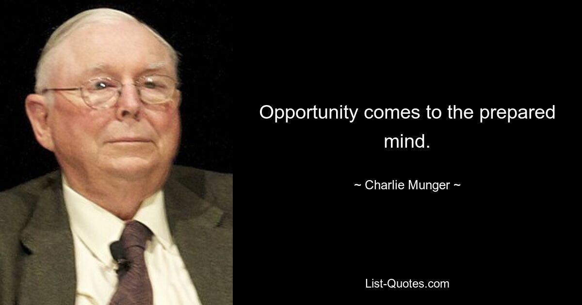 Opportunity comes to the prepared mind. — © Charlie Munger