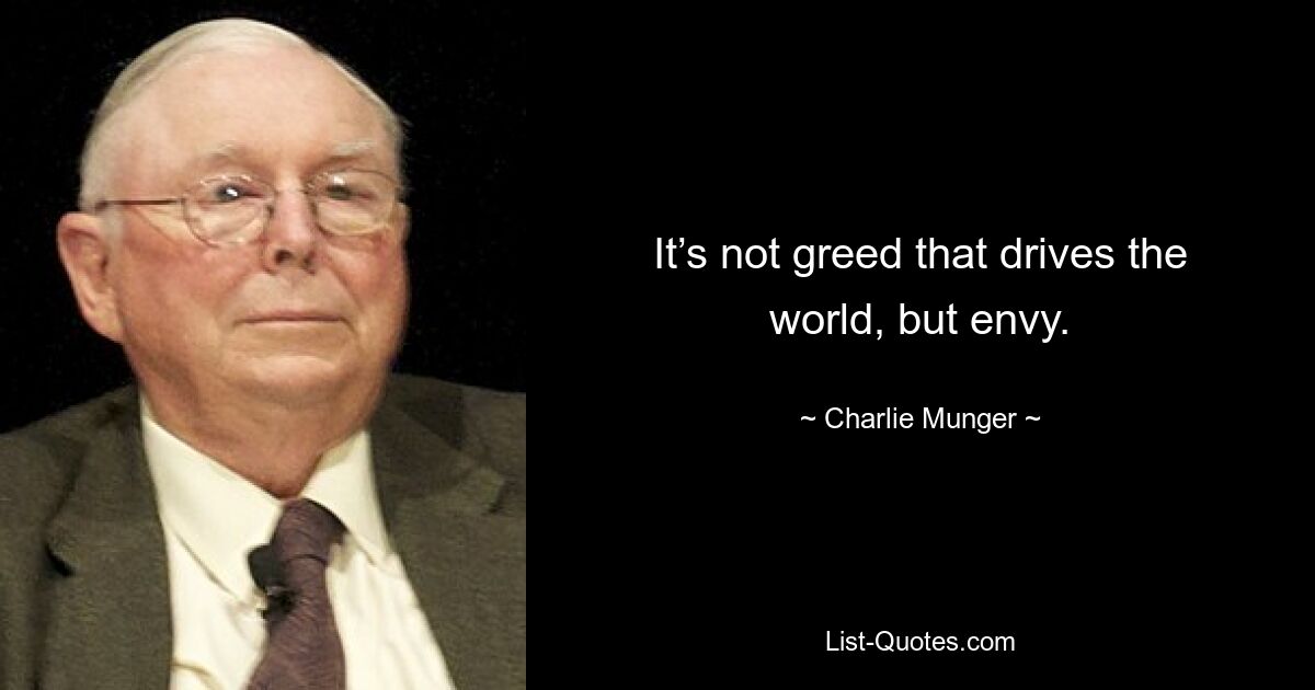 It’s not greed that drives the world, but envy. — © Charlie Munger