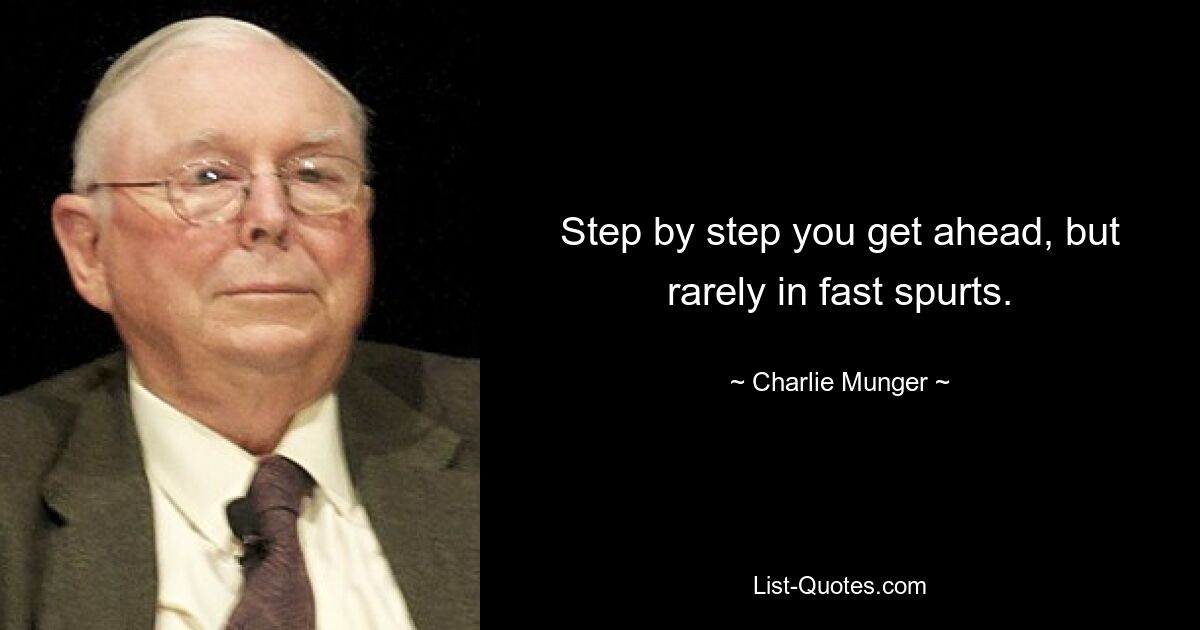 Step by step you get ahead, but rarely in fast spurts. — © Charlie Munger