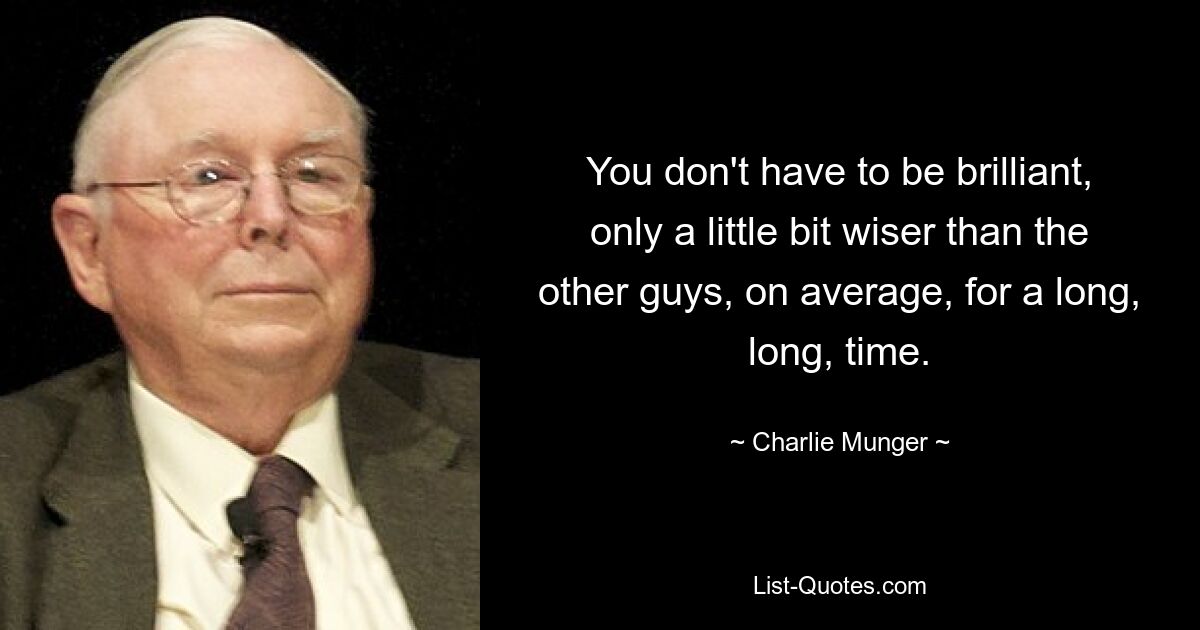 You don't have to be brilliant, only a little bit wiser than the other guys, on average, for a long, long, time. — © Charlie Munger