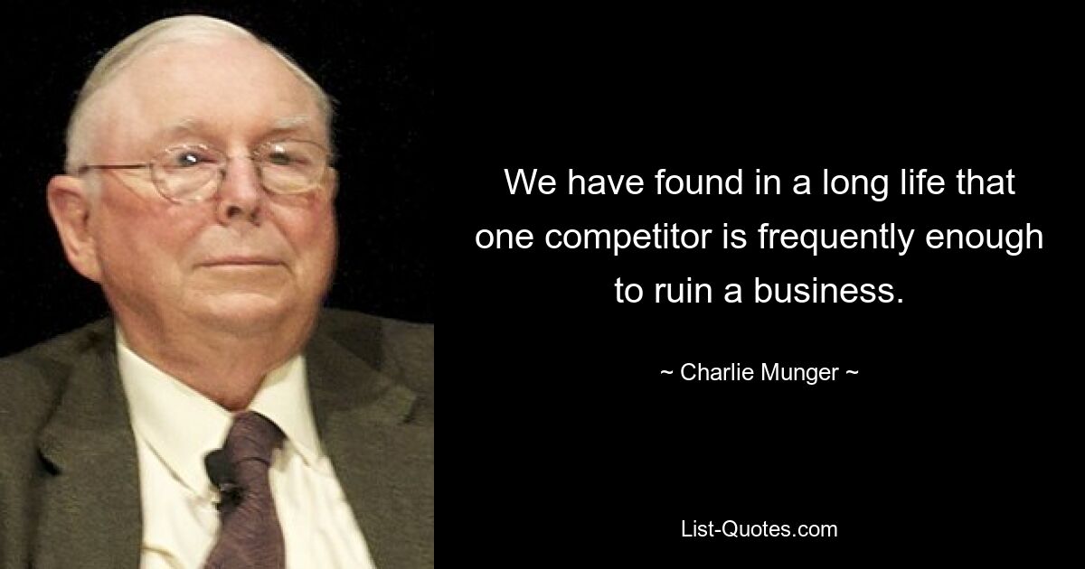 We have found in a long life that one competitor is frequently enough to ruin a business. — © Charlie Munger