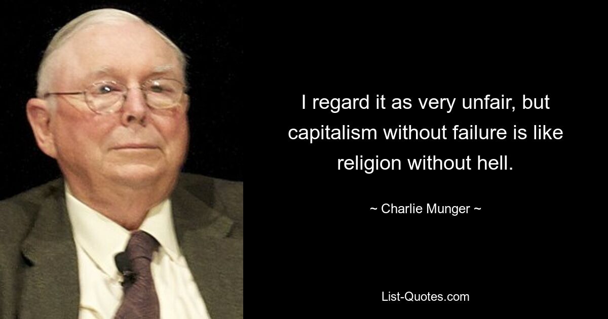 I regard it as very unfair, but capitalism without failure is like religion without hell. — © Charlie Munger