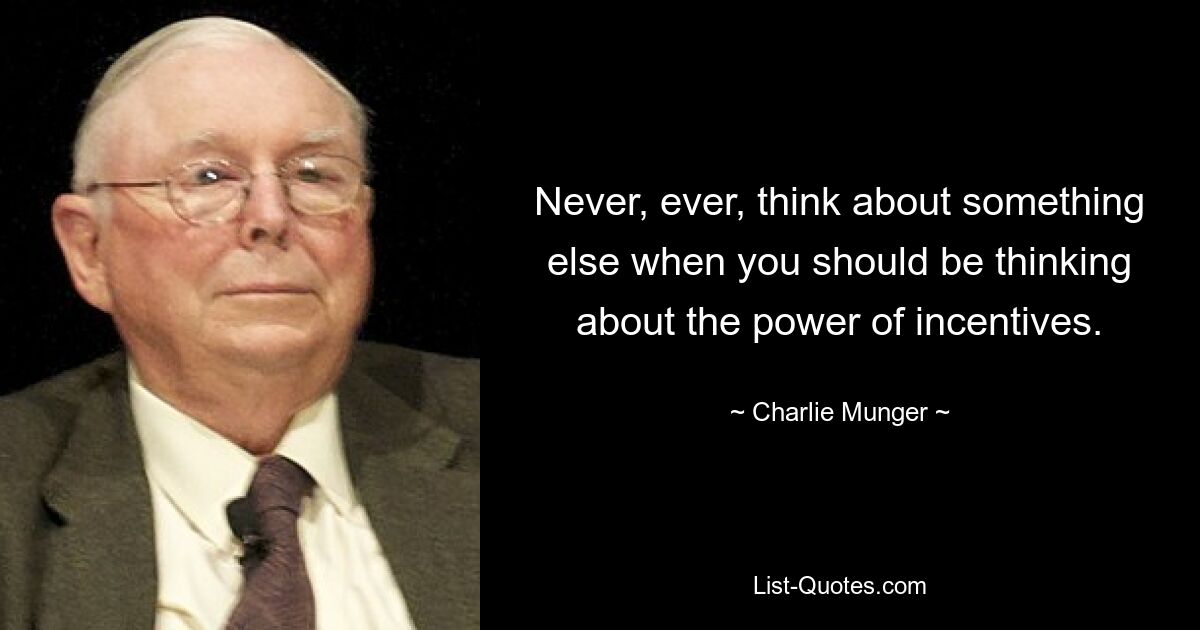 Never, ever, think about something else when you should be thinking about the power of incentives. — © Charlie Munger