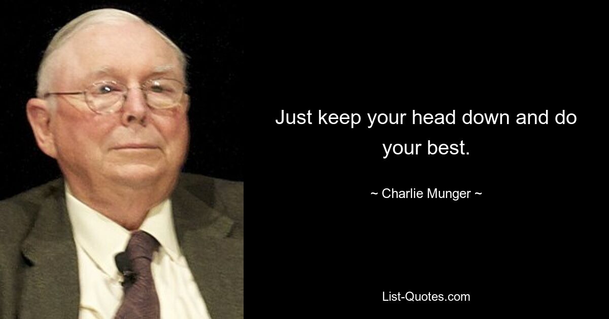 Just keep your head down and do your best. — © Charlie Munger