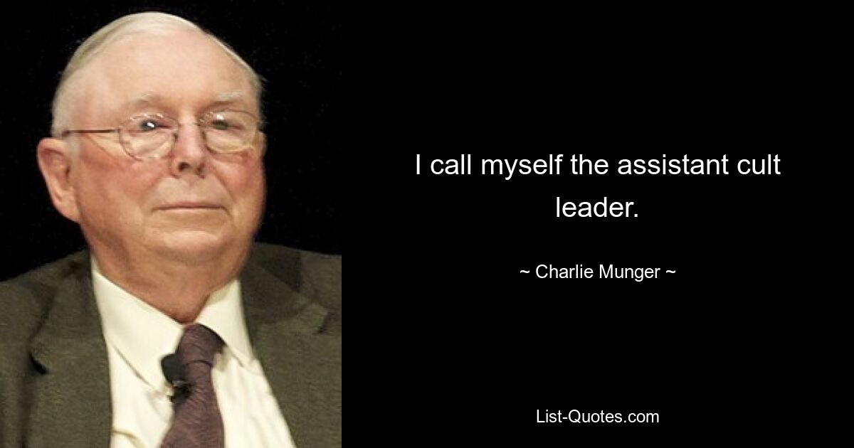 I call myself the assistant cult leader. — © Charlie Munger