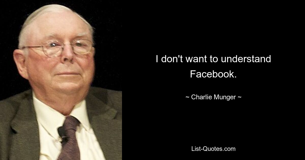 I don't want to understand Facebook. — © Charlie Munger