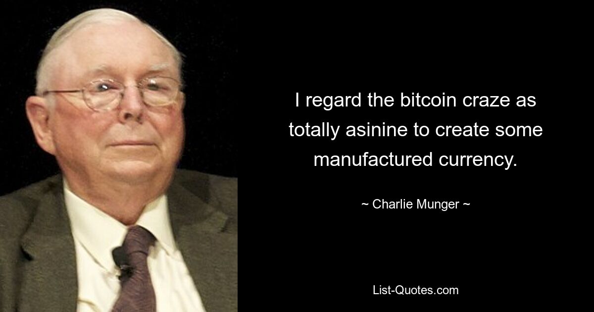 I regard the bitcoin craze as totally asinine to create some manufactured currency. — © Charlie Munger