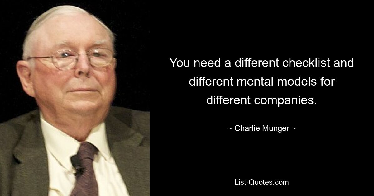 You need a different checklist and different mental models for different companies. — © Charlie Munger