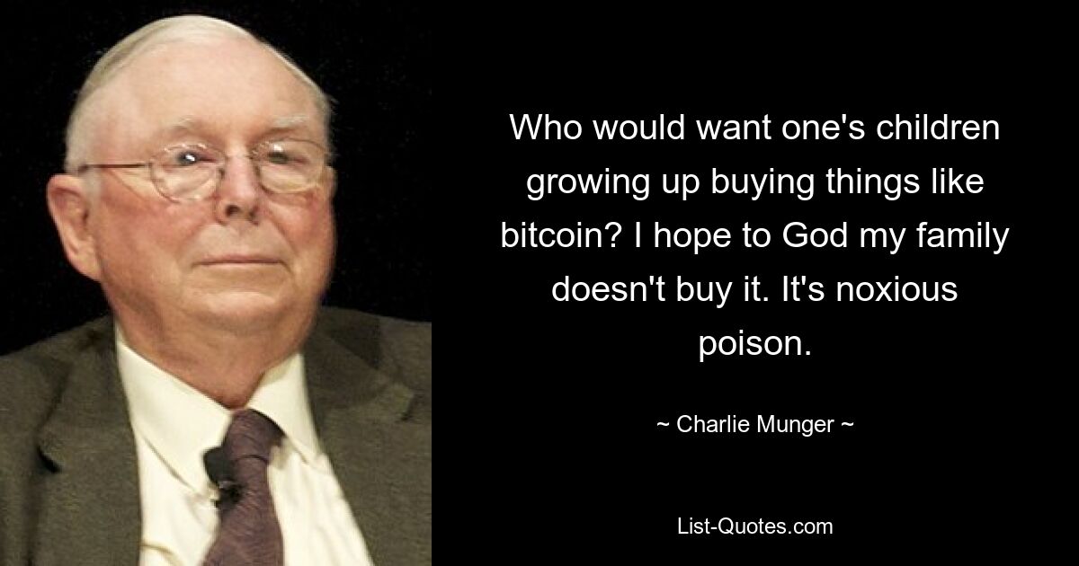 Who would want one's children growing up buying things like bitcoin? I hope to God my family doesn't buy it. It's noxious poison. — © Charlie Munger