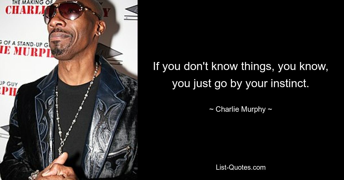 If you don't know things, you know, you just go by your instinct. — © Charlie Murphy