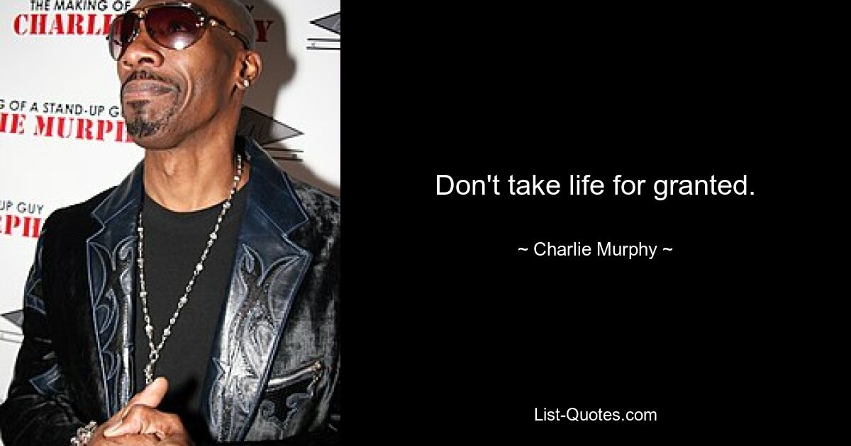 Don't take life for granted. — © Charlie Murphy