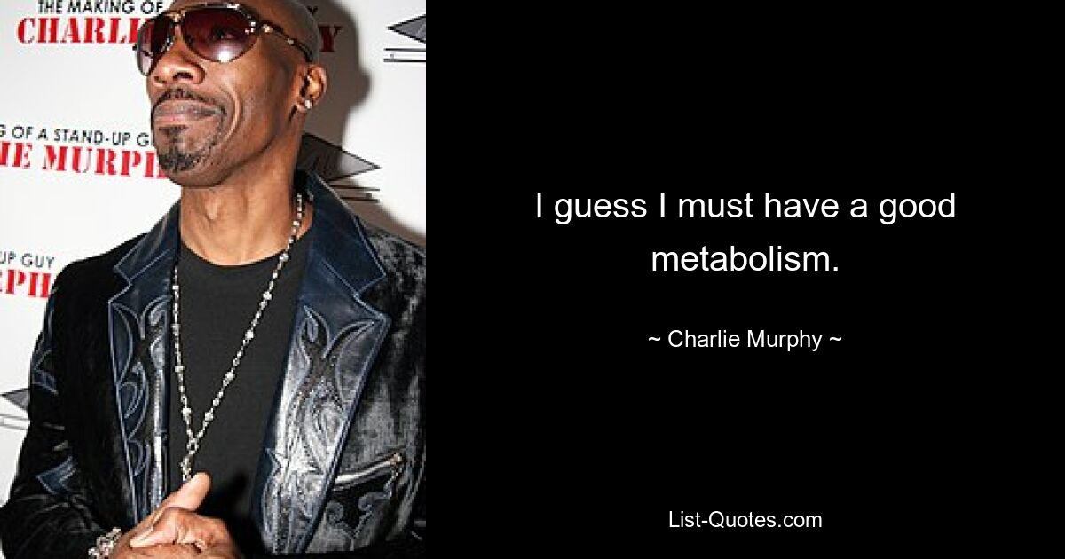 I guess I must have a good metabolism. — © Charlie Murphy