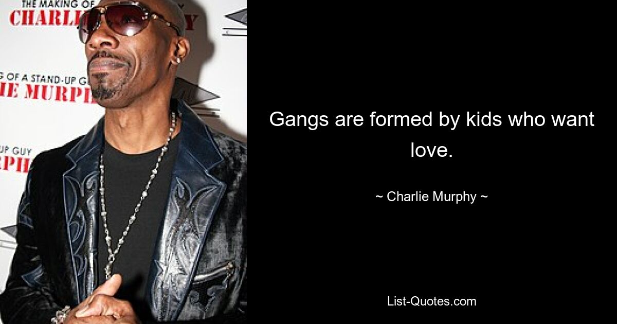 Gangs are formed by kids who want love. — © Charlie Murphy