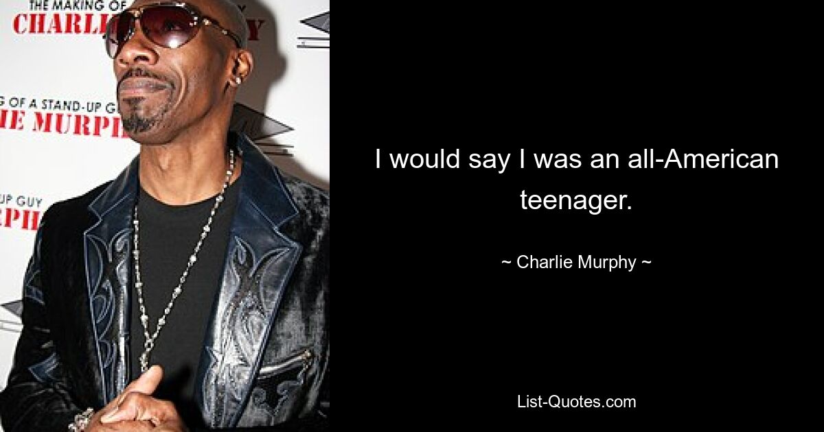 I would say I was an all-American teenager. — © Charlie Murphy