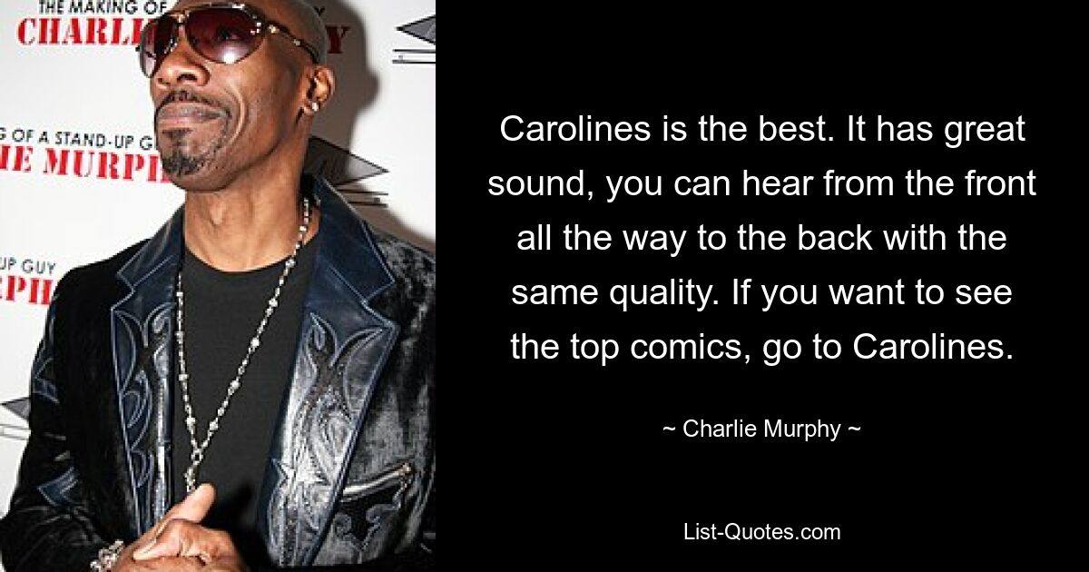 Carolines is the best. It has great sound, you can hear from the front all the way to the back with the same quality. If you want to see the top comics, go to Carolines. — © Charlie Murphy