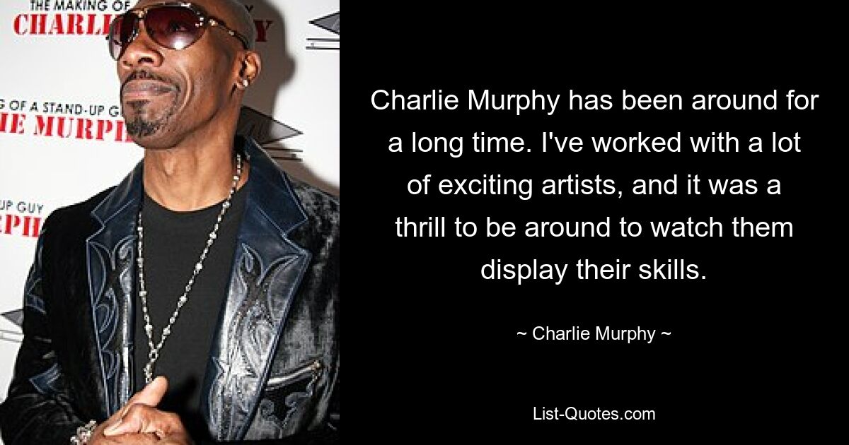 Charlie Murphy has been around for a long time. I've worked with a lot of exciting artists, and it was a thrill to be around to watch them display their skills. — © Charlie Murphy