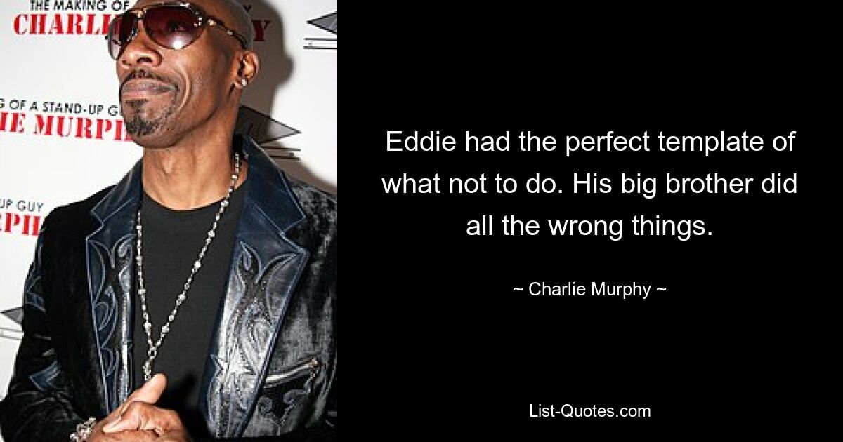 Eddie had the perfect template of what not to do. His big brother did all the wrong things. — © Charlie Murphy