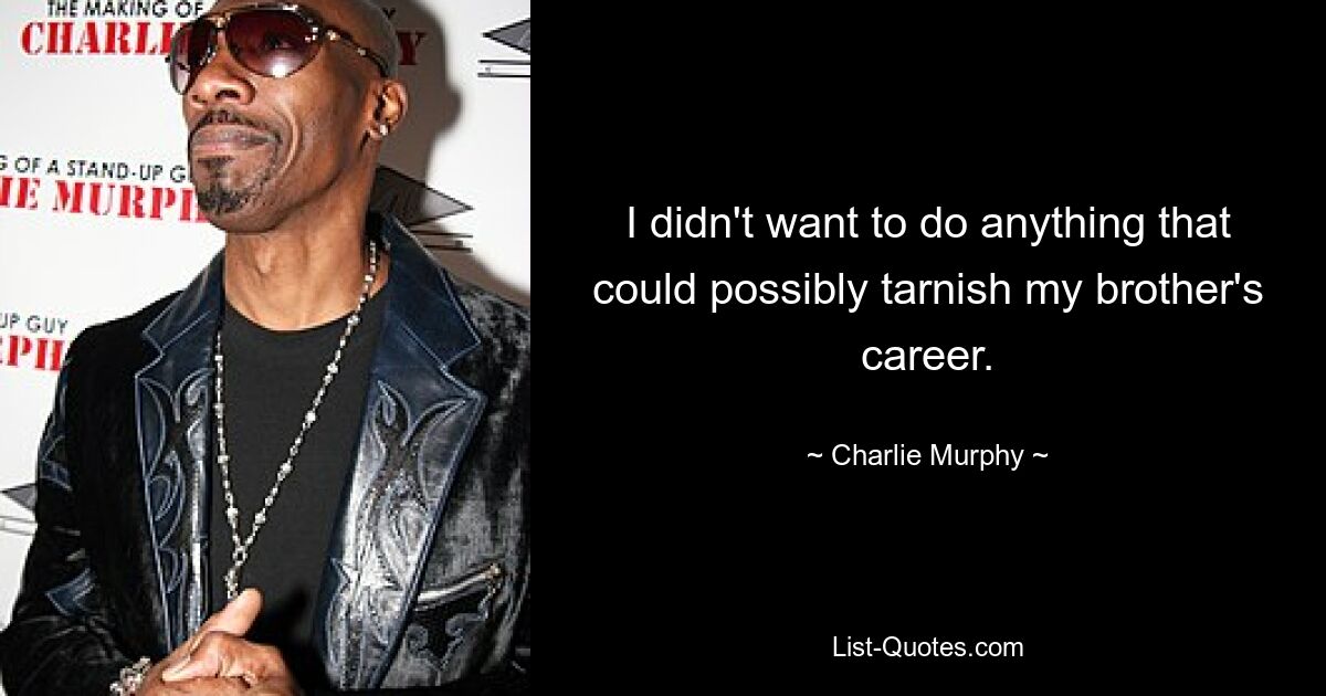 I didn't want to do anything that could possibly tarnish my brother's career. — © Charlie Murphy