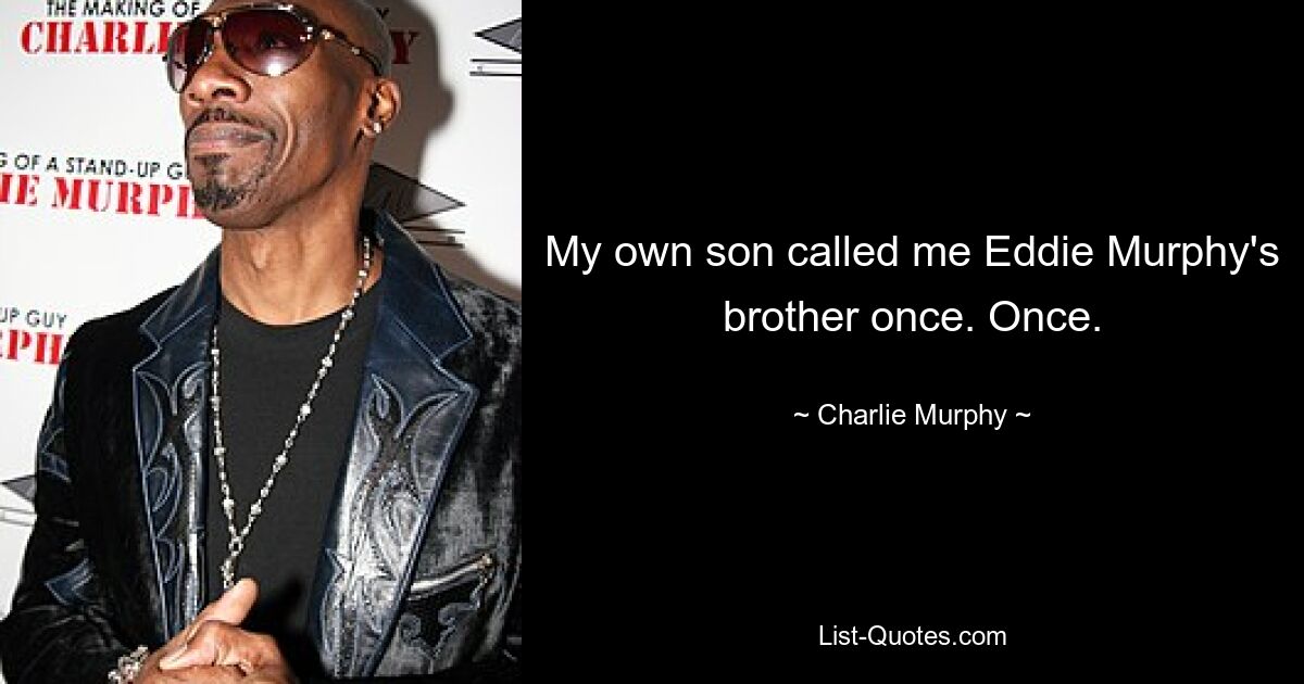 My own son called me Eddie Murphy's brother once. Once. — © Charlie Murphy