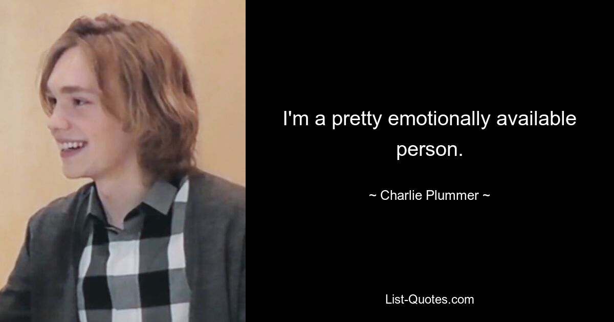 I'm a pretty emotionally available person. — © Charlie Plummer