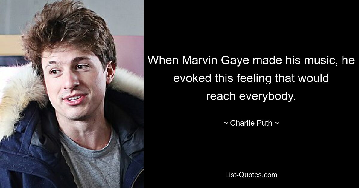 When Marvin Gaye made his music, he evoked this feeling that would reach everybody. — © Charlie Puth