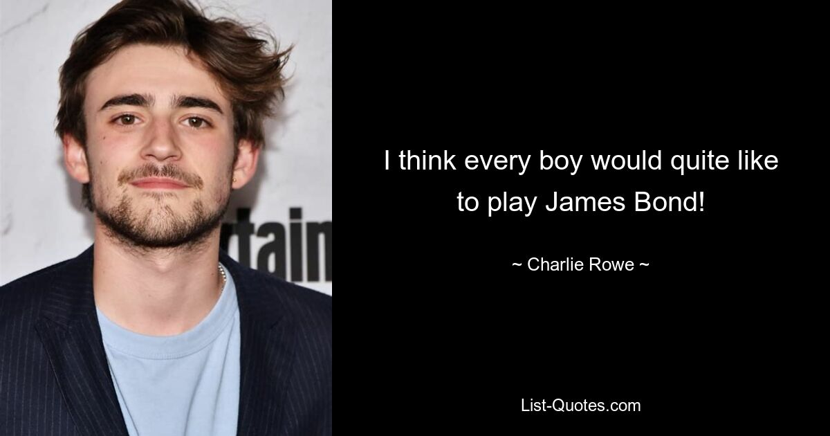 I think every boy would quite like to play James Bond! — © Charlie Rowe