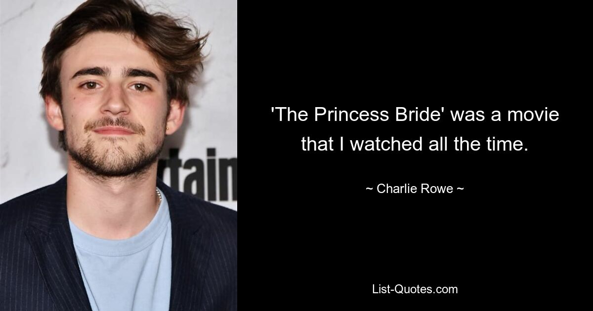 'The Princess Bride' was a movie that I watched all the time. — © Charlie Rowe