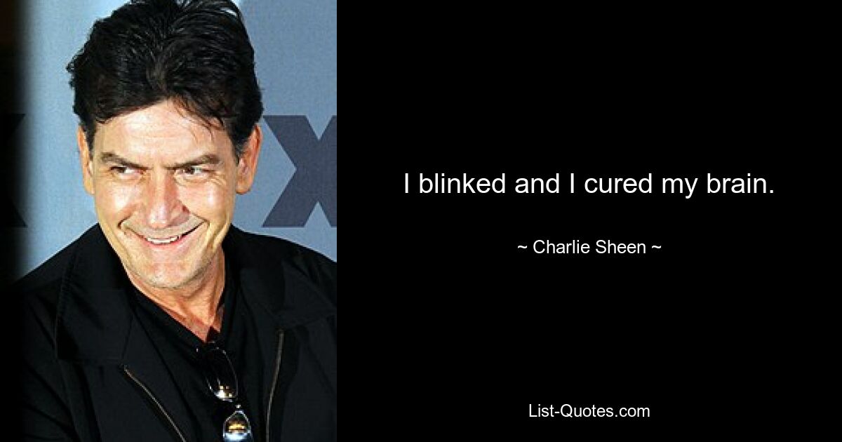 I blinked and I cured my brain. — © Charlie Sheen