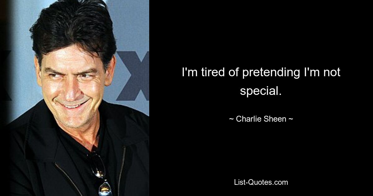 I'm tired of pretending I'm not special. — © Charlie Sheen