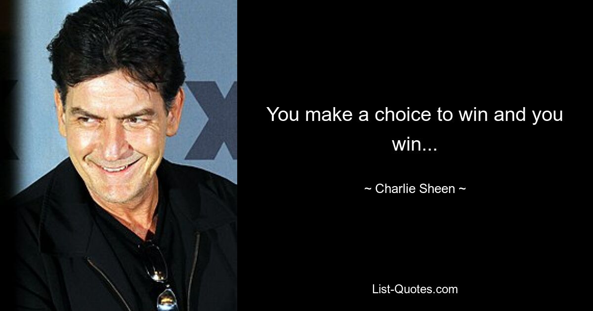 You make a choice to win and you win... — © Charlie Sheen