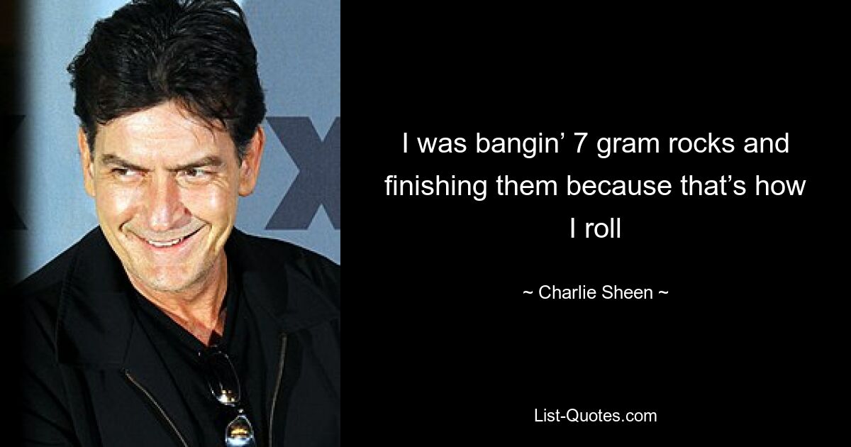 Ich habe 7-Gramm-Steine ​​geschlagen und sie aufgegessen, weil ich so rolle – © Charlie Sheen