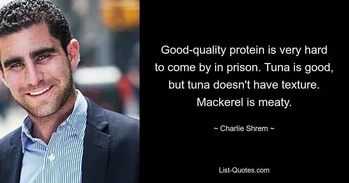 Good-quality protein is very hard to come by in prison. Tuna is good, but tuna doesn't have texture. Mackerel is meaty. — © Charlie Shrem