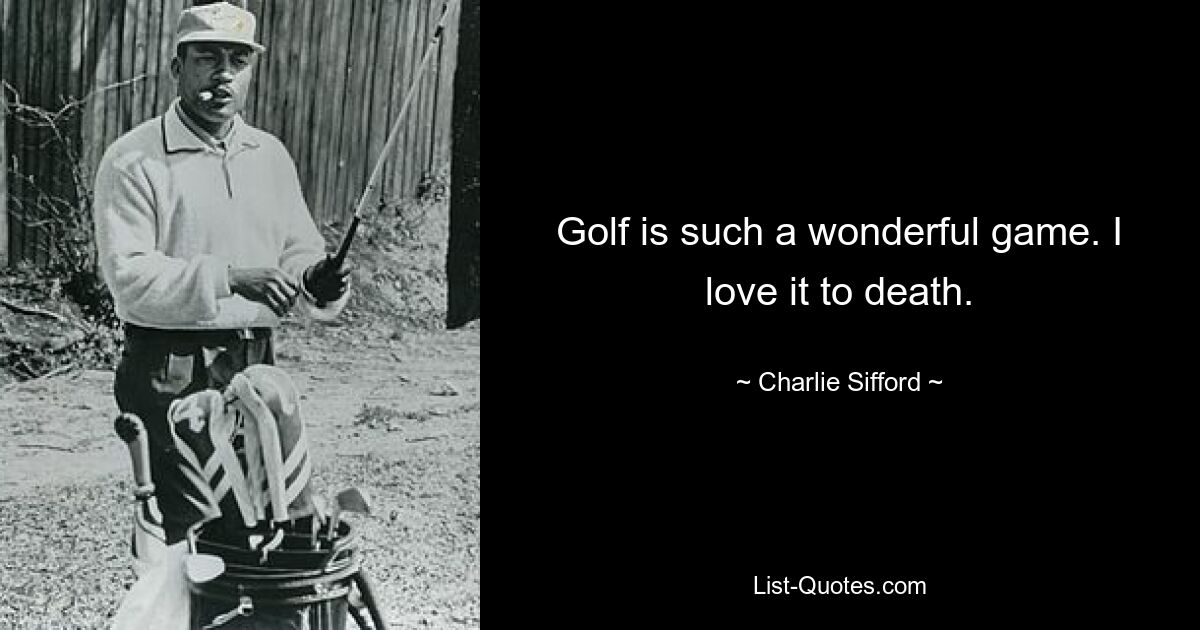 Golf is such a wonderful game. I love it to death. — © Charlie Sifford