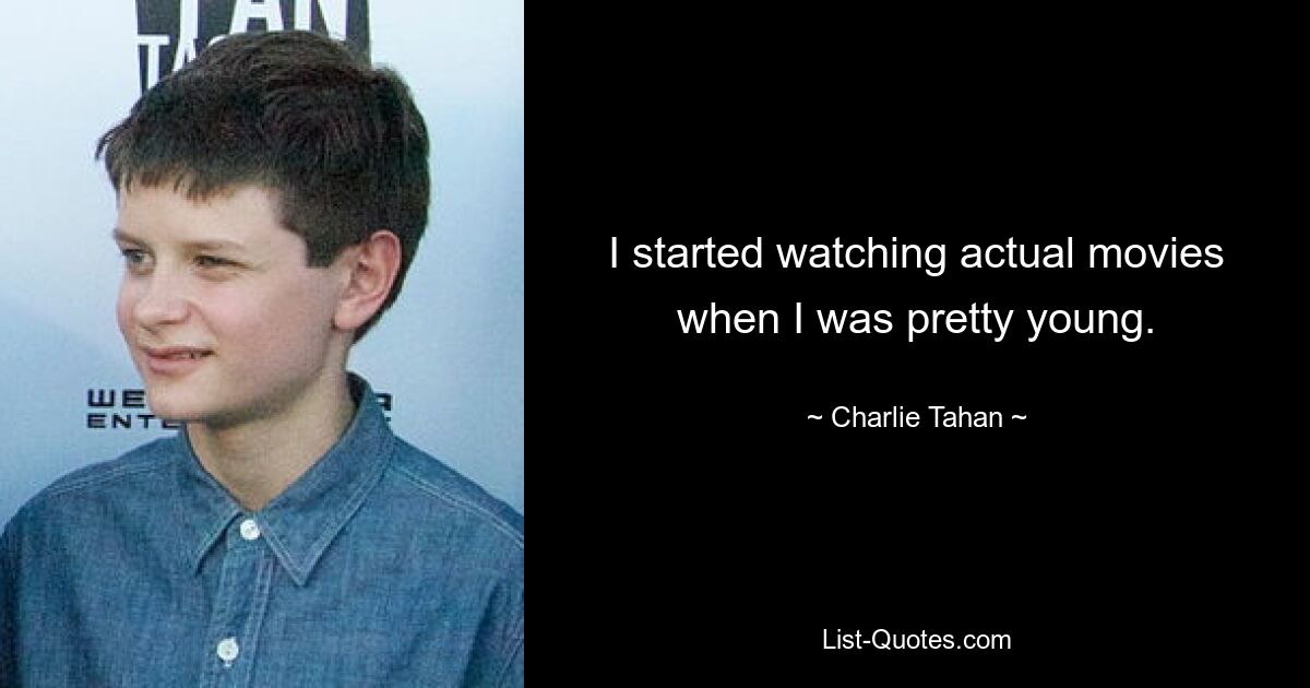 I started watching actual movies when I was pretty young. — © Charlie Tahan