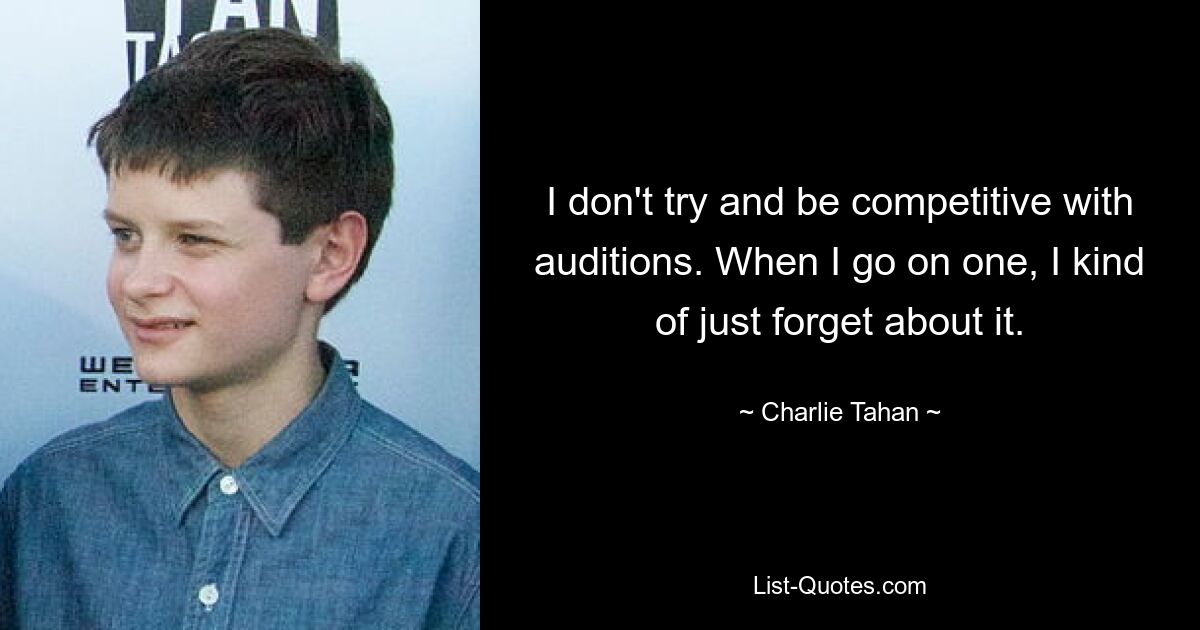 I don't try and be competitive with auditions. When I go on one, I kind of just forget about it. — © Charlie Tahan