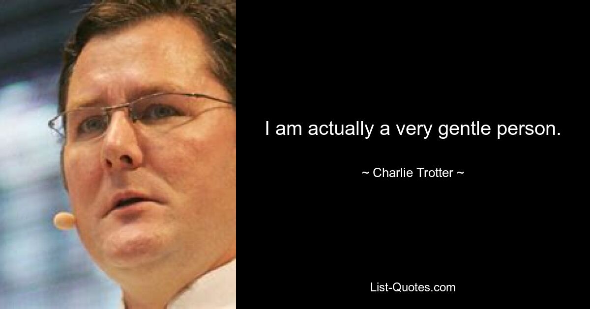 I am actually a very gentle person. — © Charlie Trotter