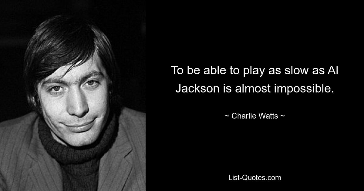 To be able to play as slow as Al Jackson is almost impossible. — © Charlie Watts