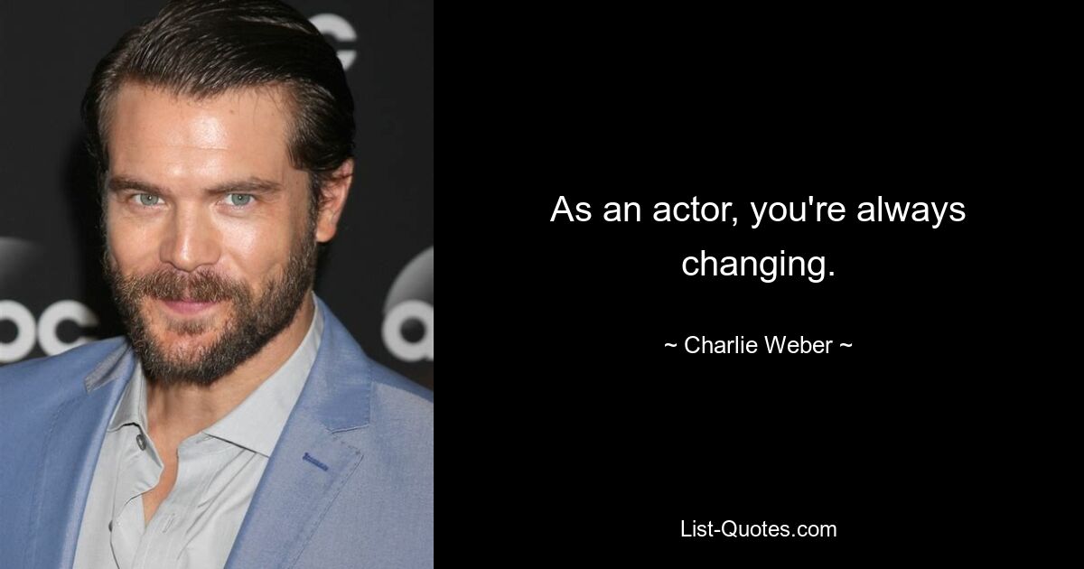 As an actor, you're always changing. — © Charlie Weber