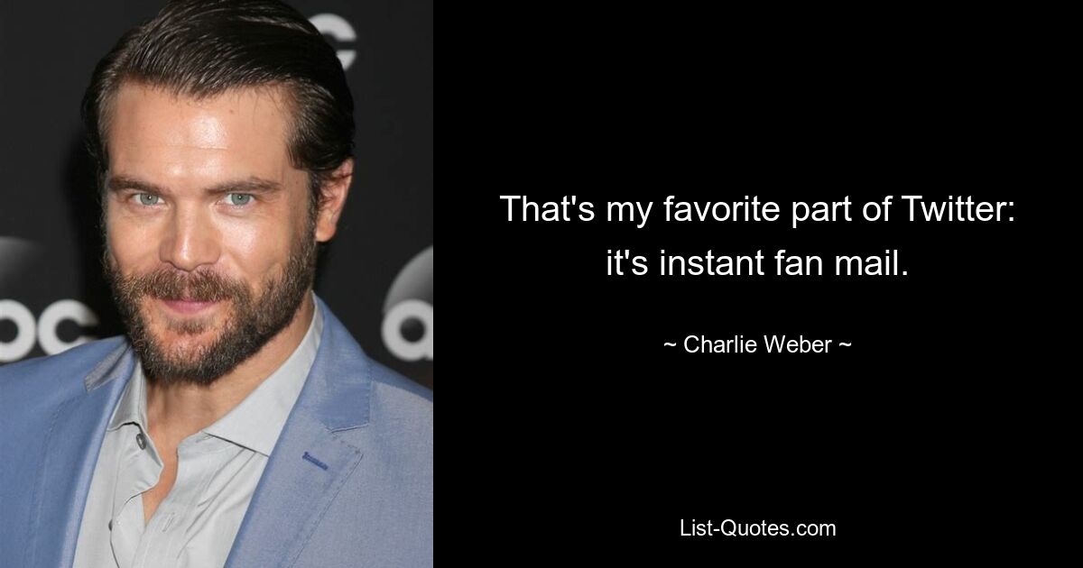 That's my favorite part of Twitter: it's instant fan mail. — © Charlie Weber